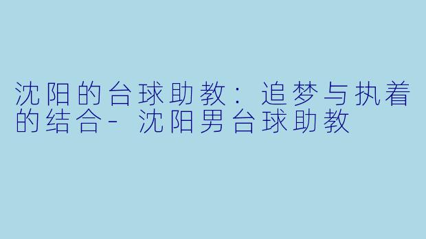 沈阳的台球助教：追梦与执着的结合-沈阳男台球助教