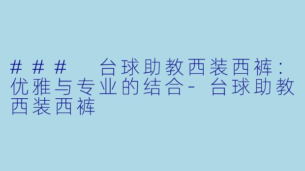 ### 台球助教西装西裤：优雅与专业的结合-台球助教西装西裤