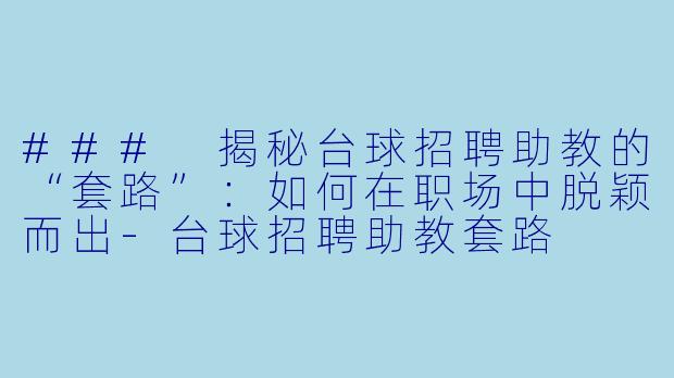 ### 揭秘台球招聘助教的“套路”：如何在职场中脱颖而出-台球招聘助教套路