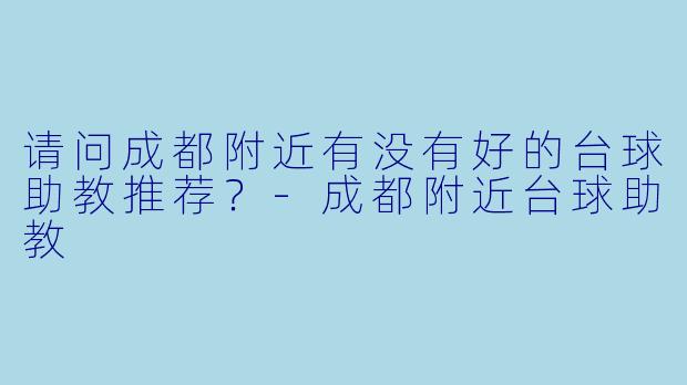 请问成都附近有没有好的台球助教推荐？
