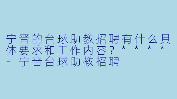 宁晋的台球助教招聘有什么具体要求和工作内容?****