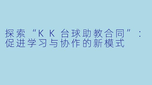 探索“KK台球助教合同”：促进学习与协作的新模式