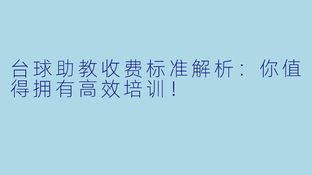 台球助教收费标准解析:你值得拥有高效培训!