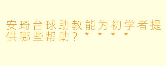 安琦台球助教能为初学者提供哪些帮助？****