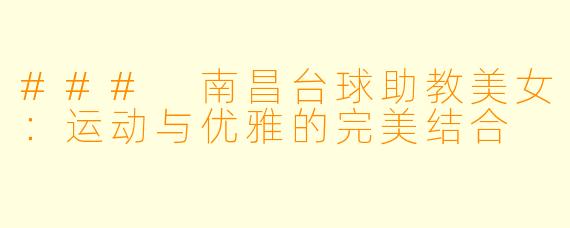 ### 南昌台球助教美女：运动与优雅的完美结合