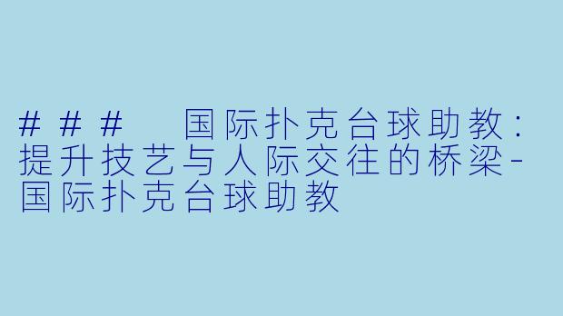 ### 国际扑克台球助教：提升技艺与人际交往的桥梁-国际扑克台球助教