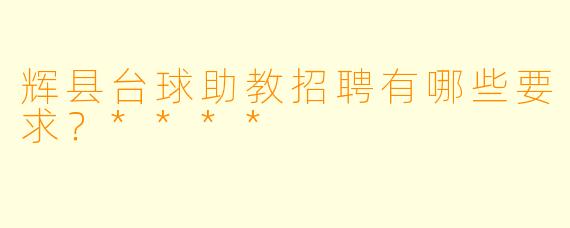 辉县台球助教招聘有哪些要求?****