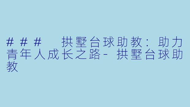 ### 拱墅台球助教：助力青年人成长之路-拱墅台球助教