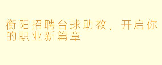 衡阳招聘台球助教，开启你的职业新篇章