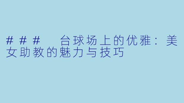### 台球场上的优雅：美女助教的魅力与技巧