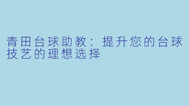 青田台球助教：提升您的台球技艺的理想选择