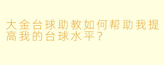 大金台球助教如何帮助我提高我的台球水平？
