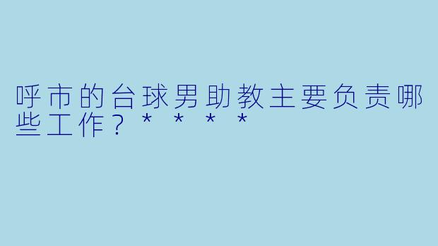 呼市的台球男助教主要负责哪些工作?****