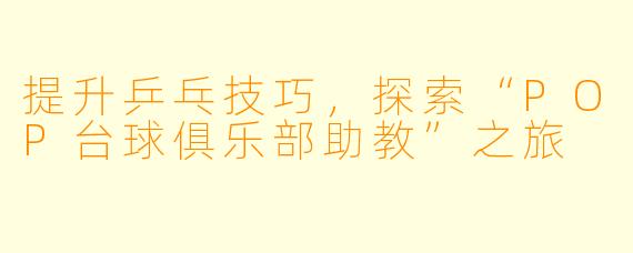 提升乒乓技巧，探索“POP台球俱乐部助教”之旅