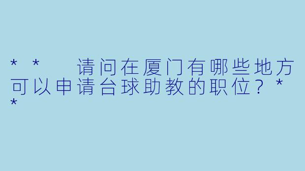 ** 请问在厦门有哪些地方可以申请台球助教的职位?**