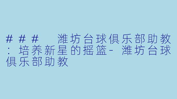 ### 潍坊台球俱乐部助教:培养新星的摇篮