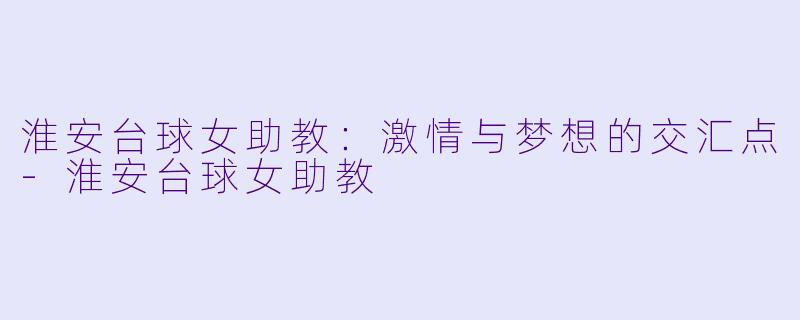 淮安台球女助教：激情与梦想的交汇点-淮安台球女助教