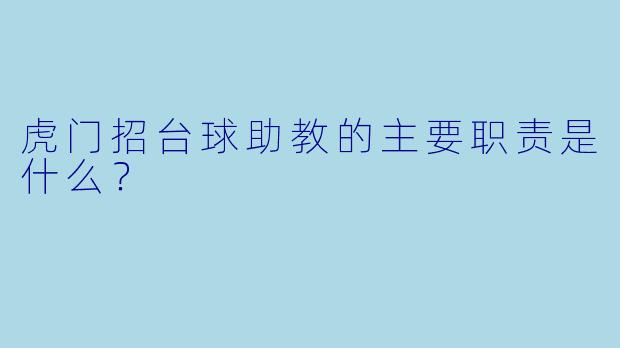 虎门招台球助教的主要职责是什么？