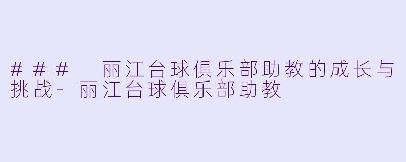 ### 丽江台球俱乐部助教的成长与挑战