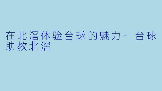 在北滘体验台球的魅力-台球助教北滘