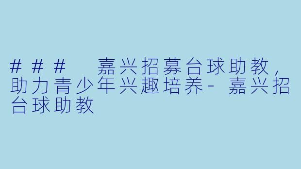 ### 嘉兴招募台球助教,助力青少年兴趣培养