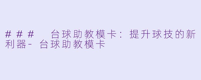 ### 台球助教模卡：提升球技的新利器-台球助教模卡