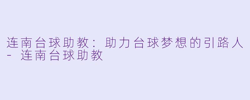 连南台球助教：助力台球梦想的引路人-连南台球助教