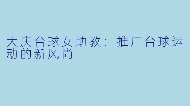 大庆台球女助教：推广台球运动的新风尚