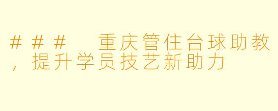 ### 重庆管住台球助教,提升学员技艺新助力