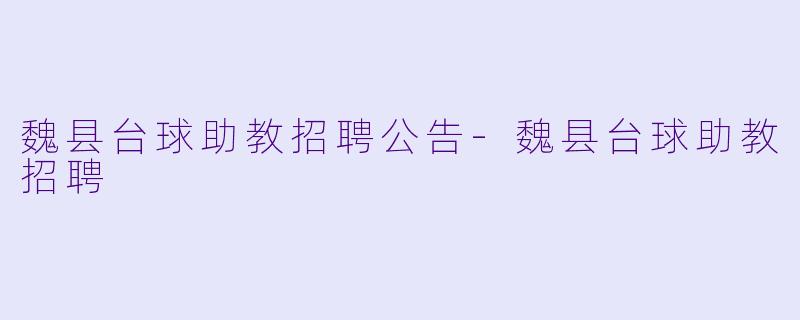 魏县台球助教招聘公告-魏县台球助教招聘