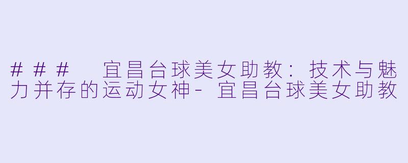 ### 宜昌台球美女助教:技术与魅力并存的运动女神