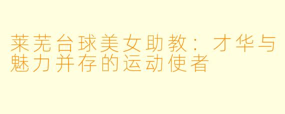 莱芜台球美女助教:才华与魅力并存的运动使者