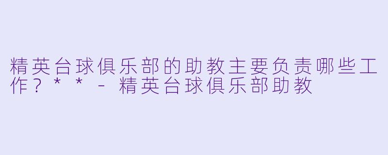 精英台球俱乐部的助教主要负责哪些工作?**