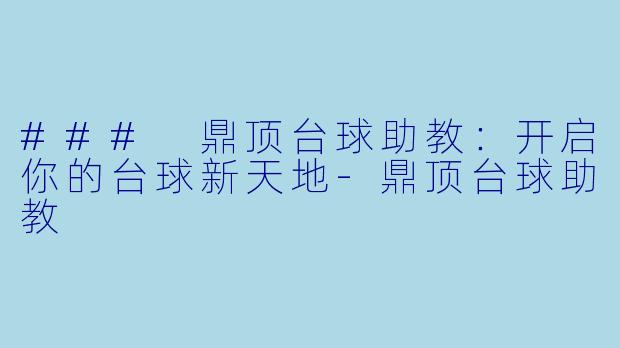 ### 鼎顶台球助教：开启你的台球新天地-鼎顶台球助教