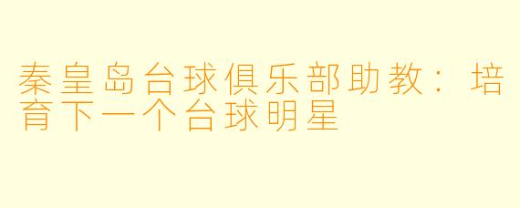 秦皇岛台球俱乐部助教：培育下一个台球明星