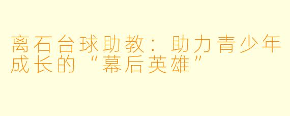 离石台球助教：助力青少年成长的“幕后英雄”