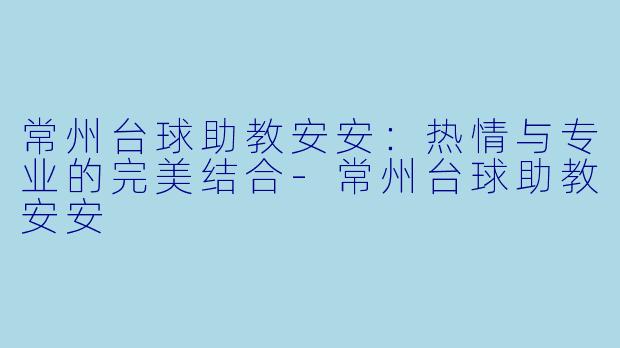 常州台球助教安安：热情与专业的完美结合-常州台球助教安安