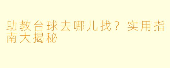 助教台球去哪儿找？实用指南大揭秘