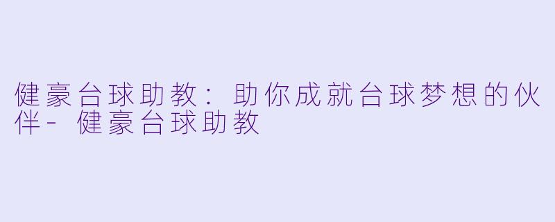 健豪台球助教：助你成就台球梦想的伙伴-健豪台球助教
