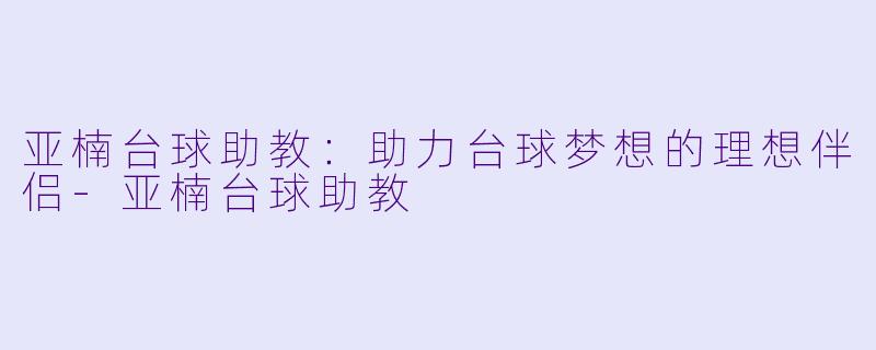 亚楠台球助教:助力台球梦想的理想伴侣