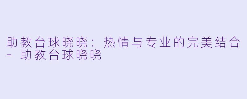 助教台球晓晓：热情与专业的完美结合-助教台球晓晓