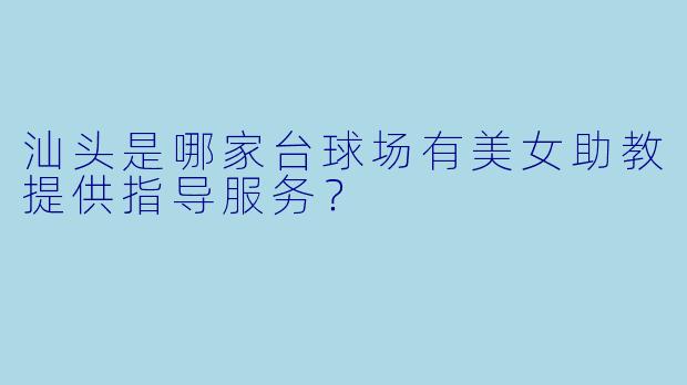 汕头是哪家台球场有美女助教提供指导服务？