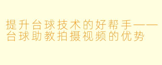 提升台球技术的好帮手——台球助教拍摄视频的优势