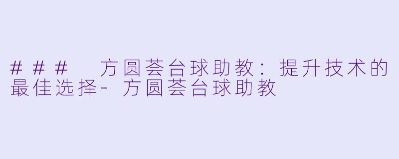 ### 方圆荟台球助教：提升技术的最佳选择-方圆荟台球助教