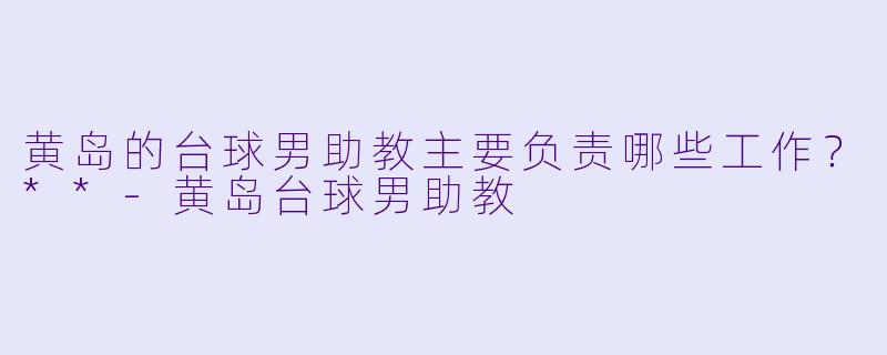 黄岛的台球男助教主要负责哪些工作?**