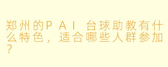 郑州的PAI台球助教有什么特色,适合哪些人群参加?