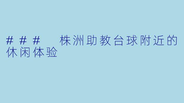 ### 株洲助教台球附近的休闲体验