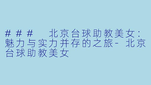 ### 北京台球助教美女：魅力与实力并存的之旅-北京台球助教美女