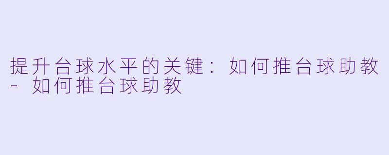 提升台球水平的关键:如何推台球助教
