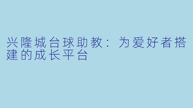 兴隆城台球助教：为爱好者搭建的成长平台